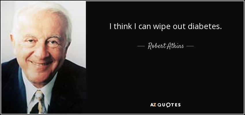 I think I can wipe out diabetes. - Robert Atkins