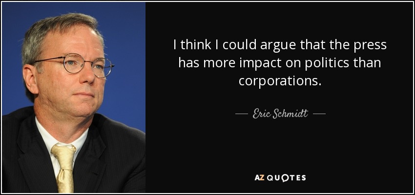 I think I could argue that the press has more impact on politics than corporations. - Eric Schmidt