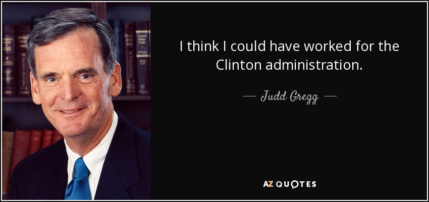 I think I could have worked for the Clinton administration. - Judd Gregg