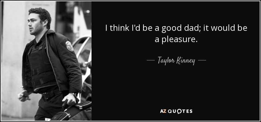 I think I'd be a good dad; it would be a pleasure. - Taylor Kinney
