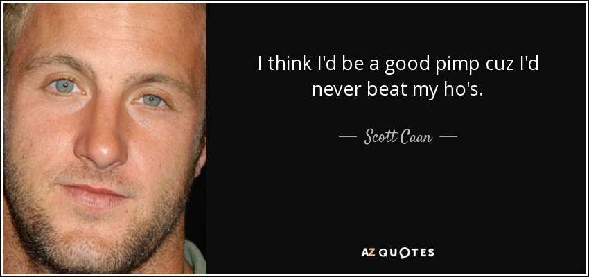 I think I'd be a good pimp cuz I'd never beat my ho's. - Scott Caan