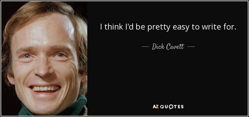 I think I'd be pretty easy to write for. - Dick Cavett