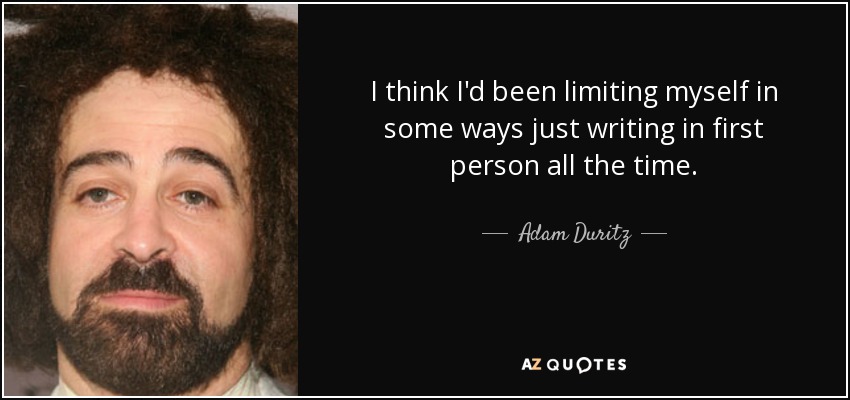 I think I'd been limiting myself in some ways just writing in first person all the time. - Adam Duritz