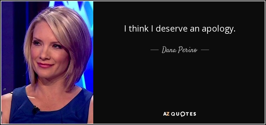I think I deserve an apology. - Dana Perino