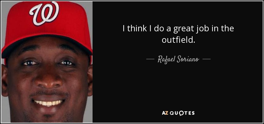 I think I do a great job in the outfield. - Rafael Soriano