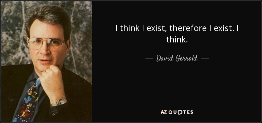 I think I exist, therefore I exist. I think. - David Gerrold