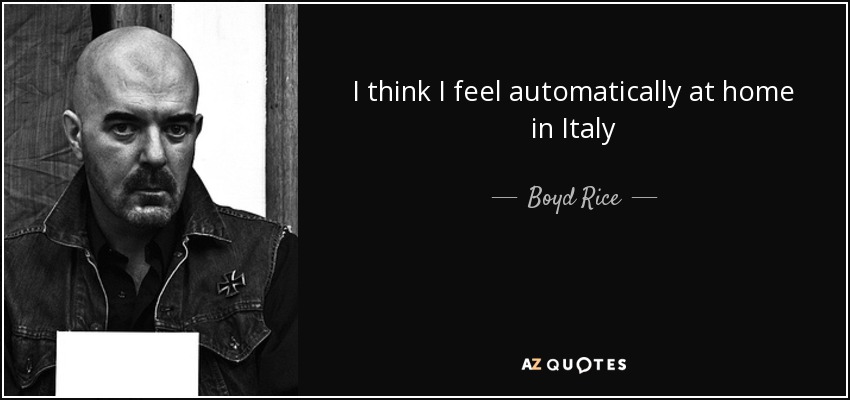 I think I feel automatically at home in Italy - Boyd Rice