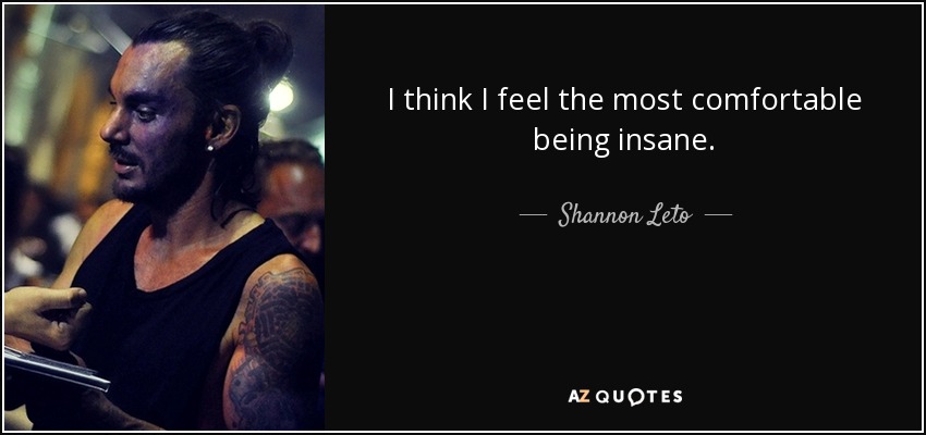I think I feel the most comfortable being insane. - Shannon Leto