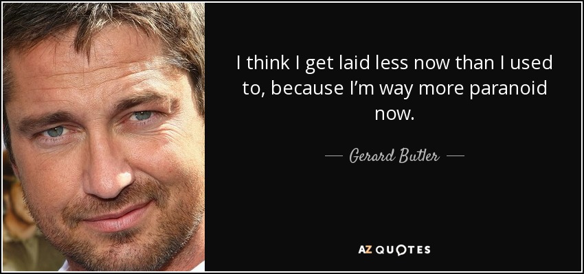 I think I get laid less now than I used to, because I’m way more paranoid now. - Gerard Butler