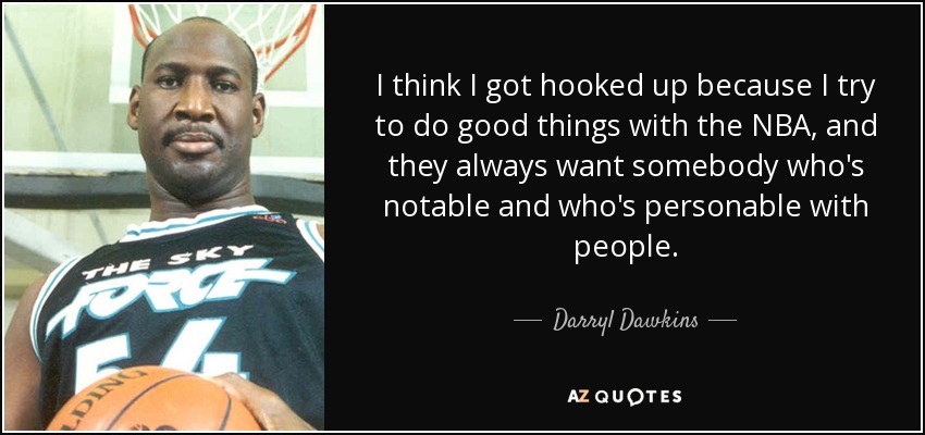 I think I got hooked up because I try to do good things with the NBA, and they always want somebody who's notable and who's personable with people. - Darryl Dawkins