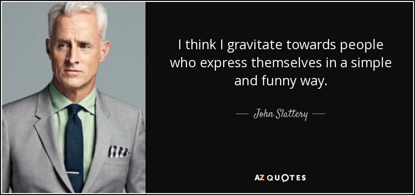 I think I gravitate towards people who express themselves in a simple and funny way. - John Slattery