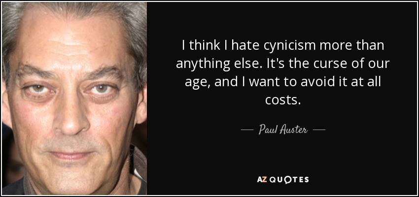 I think I hate cynicism more than anything else. It's the curse of our age, and I want to avoid it at all costs. - Paul Auster