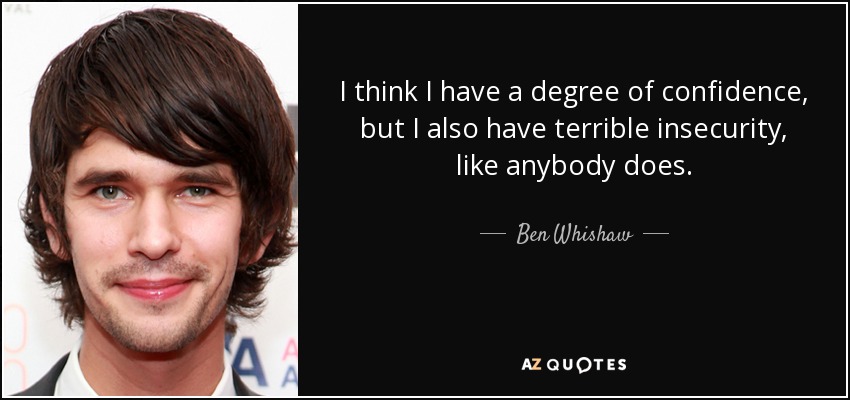 I think I have a degree of confidence, but I also have terrible insecurity, like anybody does. - Ben Whishaw