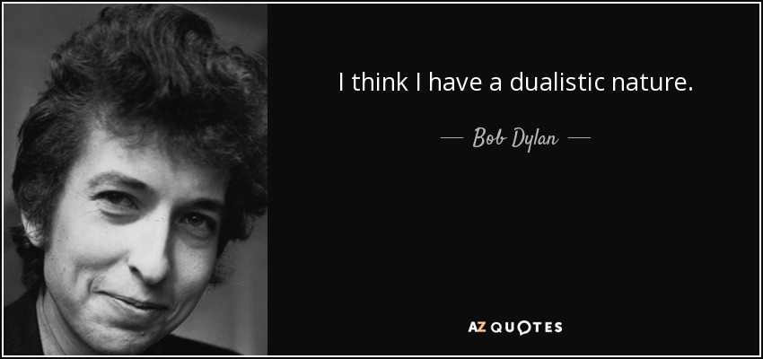 I think I have a dualistic nature. - Bob Dylan