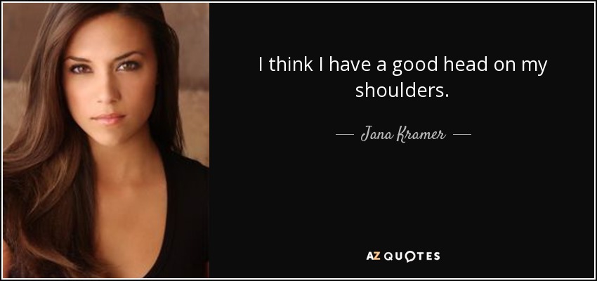 I think I have a good head on my shoulders. - Jana Kramer