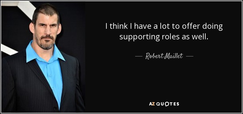 I think I have a lot to offer doing supporting roles as well. - Robert Maillet
