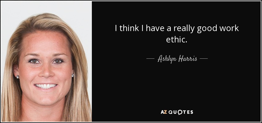 I think I have a really good work ethic. - Ashlyn Harris