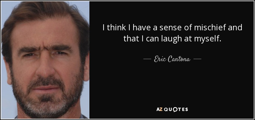 I think I have a sense of mischief and that I can laugh at myself. - Eric Cantona