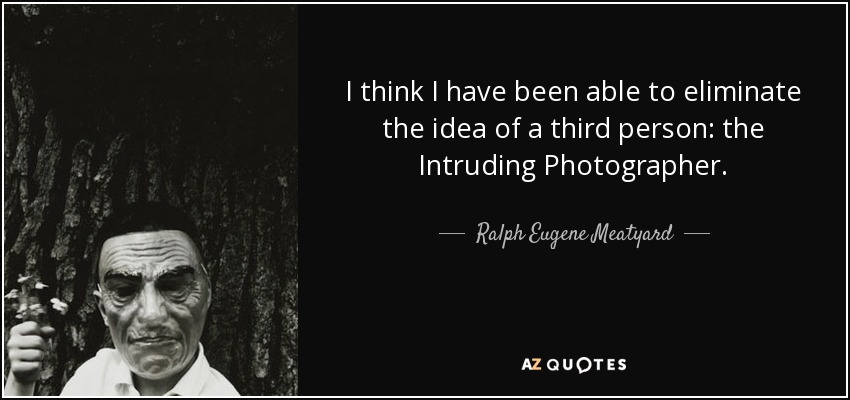 I think I have been able to eliminate the idea of a third person: the Intruding Photographer. - Ralph Eugene Meatyard