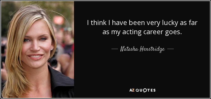 I think I have been very lucky as far as my acting career goes. - Natasha Henstridge