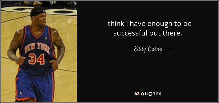 I think I have enough to be successful out there. - Eddy Curry