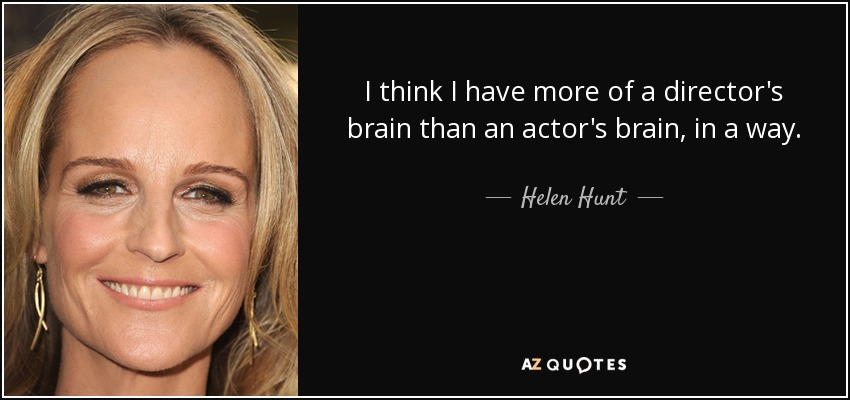 I think I have more of a director's brain than an actor's brain, in a way. - Helen Hunt