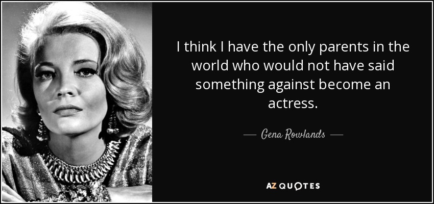I think I have the only parents in the world who would not have said something against become an actress. - Gena Rowlands