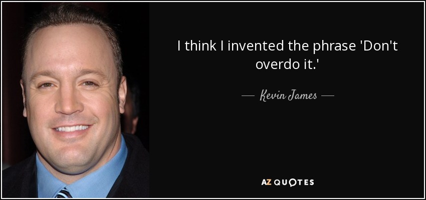 I think I invented the phrase 'Don't overdo it.' - Kevin James