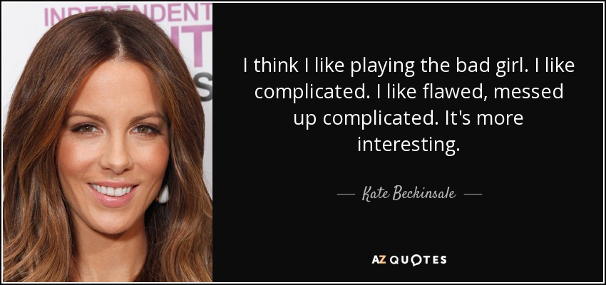 I think I like playing the bad girl. I like complicated. I like flawed, messed up complicated. It's more interesting. - Kate Beckinsale
