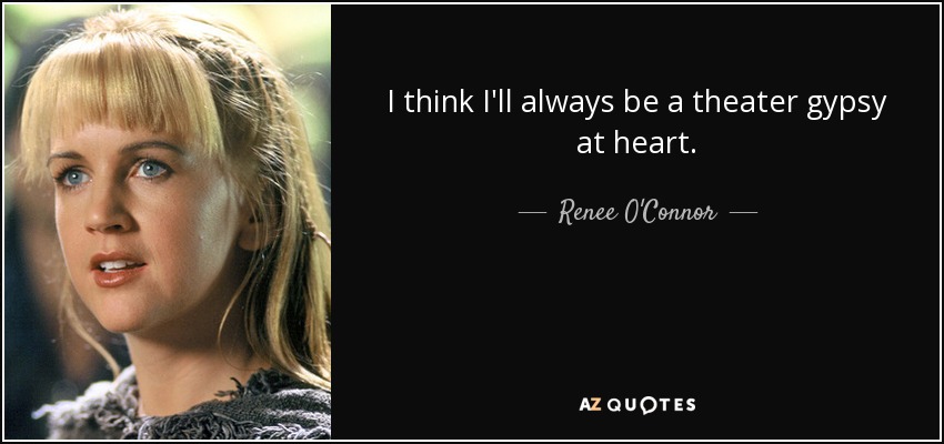 I think I'll always be a theater gypsy at heart. - Renee O'Connor