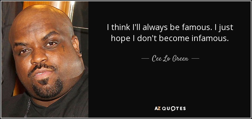 I think I'll always be famous. I just hope I don't become infamous. - Cee Lo Green