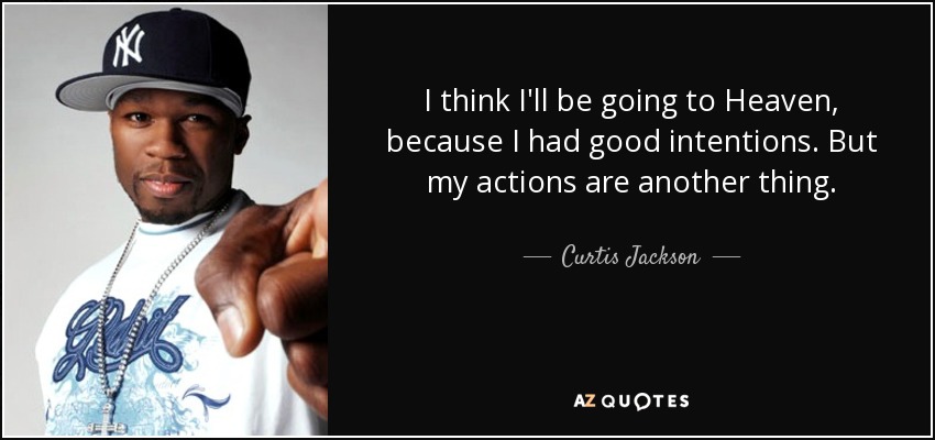 I think I'll be going to Heaven, because I had good intentions. But my actions are another thing. - Curtis Jackson