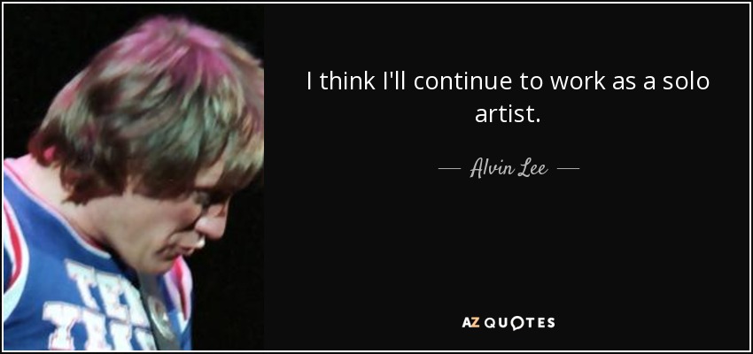 I think I'll continue to work as a solo artist. - Alvin Lee