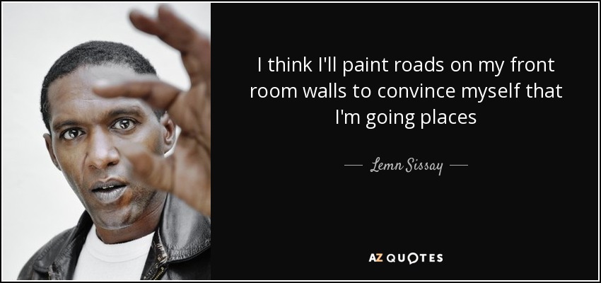 I think I'll paint roads on my front room walls to convince myself that I'm going places - Lemn Sissay