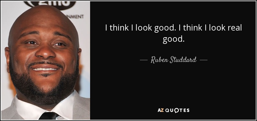 I think I look good. I think I look real good. - Ruben Studdard