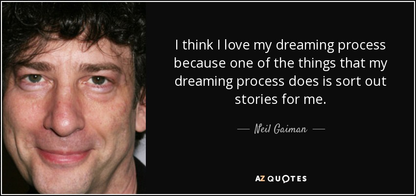 I think I love my dreaming process because one of the things that my dreaming process does is sort out stories for me. - Neil Gaiman