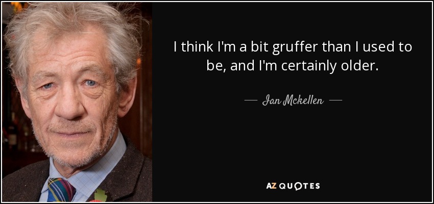 I think I'm a bit gruffer than I used to be, and I'm certainly older. - Ian Mckellen