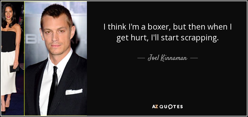 I think I'm a boxer, but then when I get hurt, I'll start scrapping. - Joel Kinnaman
