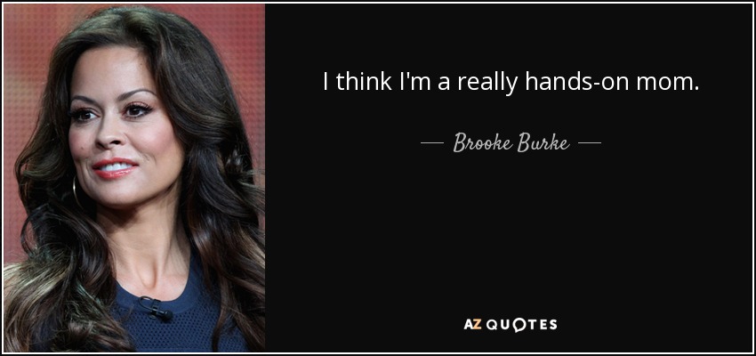 I think I'm a really hands-on mom. - Brooke Burke