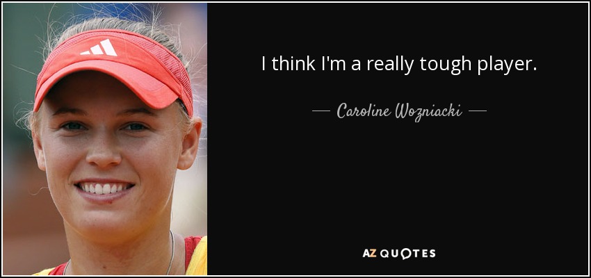I think I'm a really tough player. - Caroline Wozniacki