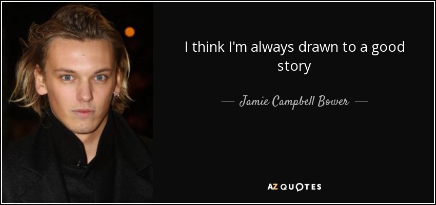 I think I'm always drawn to a good story - Jamie Campbell Bower