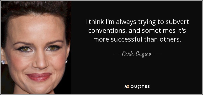 I think I'm always trying to subvert conventions, and sometimes it's more successful than others. - Carla Gugino