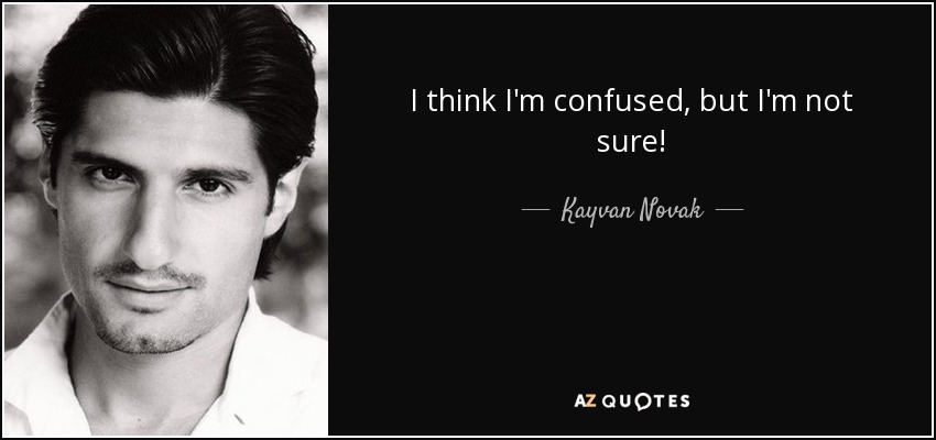 I think I'm confused, but I'm not sure! - Kayvan Novak