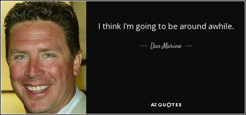 I think I'm going to be around awhile. - Dan Marino