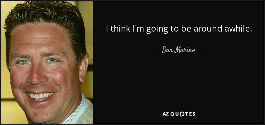 I think I'm going to be around awhile. - Dan Marino
