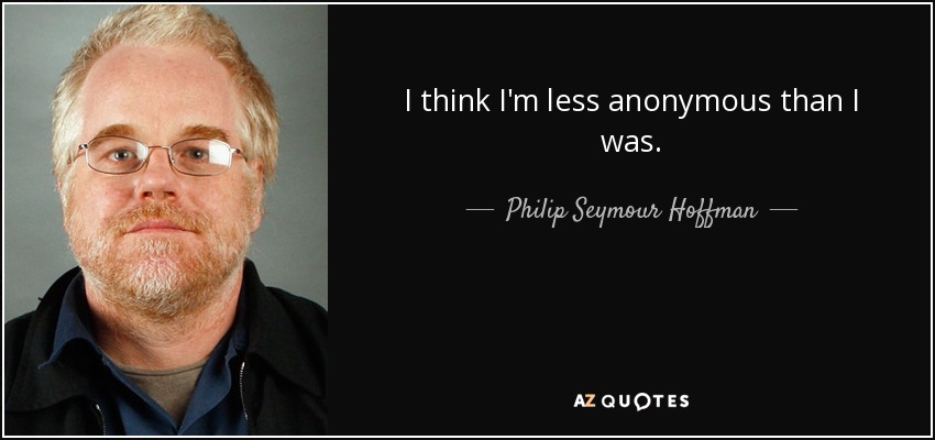 I think I'm less anonymous than I was. - Philip Seymour Hoffman
