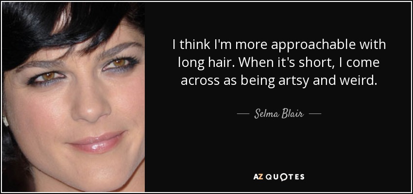 I think I'm more approachable with long hair. When it's short, I come across as being artsy and weird. - Selma Blair