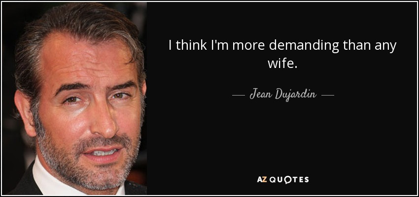 I think I'm more demanding than any wife. - Jean Dujardin