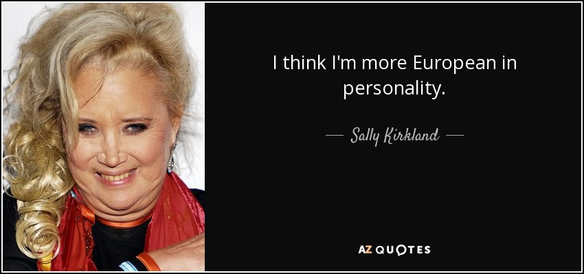 I think I'm more European in personality. - Sally Kirkland