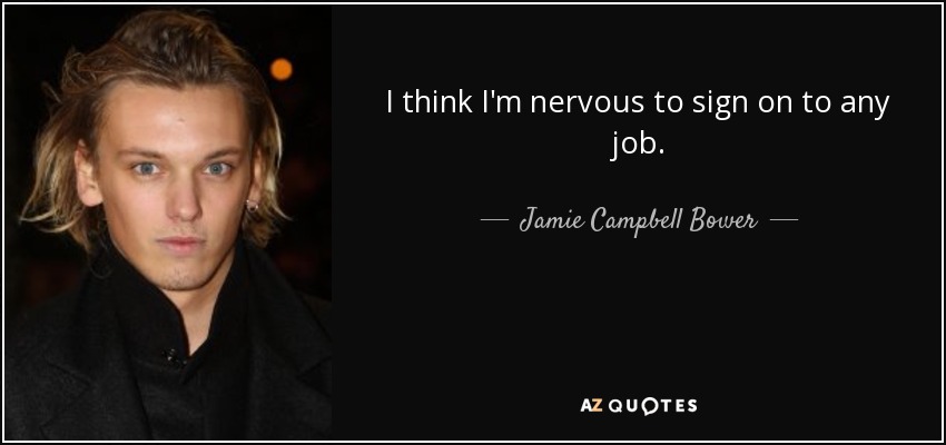 I think I'm nervous to sign on to any job. - Jamie Campbell Bower